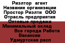 Риэлтор -агент › Название организации ­ Простор-Риэлти, ООО › Отрасль предприятия ­ Оптовые продажи › Минимальный оклад ­ 150 000 - Все города Работа » Вакансии   . Удмуртская респ.,Сарапул г.